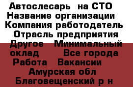 Автослесарь. на СТО › Название организации ­ Компания-работодатель › Отрасль предприятия ­ Другое › Минимальный оклад ­ 1 - Все города Работа » Вакансии   . Амурская обл.,Благовещенский р-н